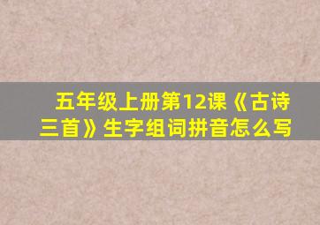 五年级上册第12课《古诗三首》生字组词拼音怎么写