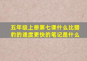 五年级上册第七课什么比猎豹的速度更快的笔记是什么