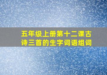 五年级上册第十二课古诗三首的生字词语组词