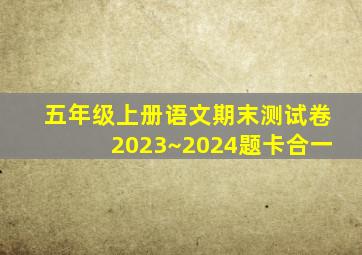 五年级上册语文期末测试卷2023~2024题卡合一