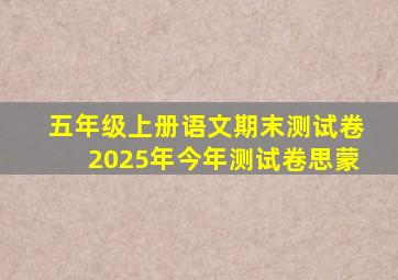 五年级上册语文期末测试卷2025年今年测试卷思蒙