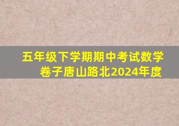 五年级下学期期中考试数学卷子唐山路北2024年度