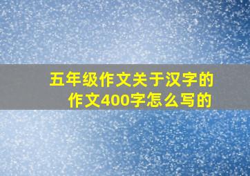 五年级作文关于汉字的作文400字怎么写的