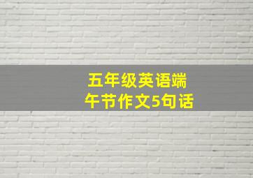 五年级英语端午节作文5句话