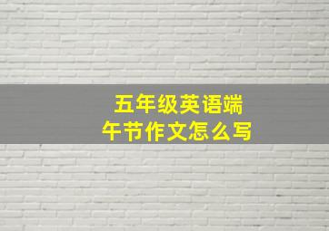 五年级英语端午节作文怎么写