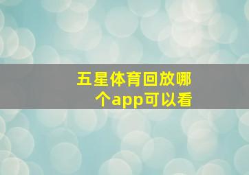 五星体育回放哪个app可以看