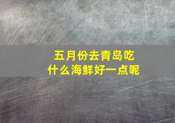 五月份去青岛吃什么海鲜好一点呢