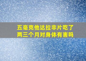 五毫克他达拉非片吃了两三个月对身体有害吗