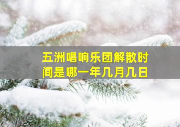 五洲唱响乐团解散时间是哪一年几月几日