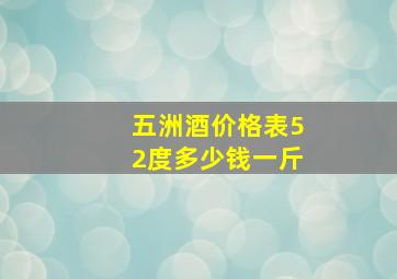 五洲酒价格表52度多少钱一斤