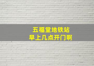 五福堂地铁站早上几点开门啊