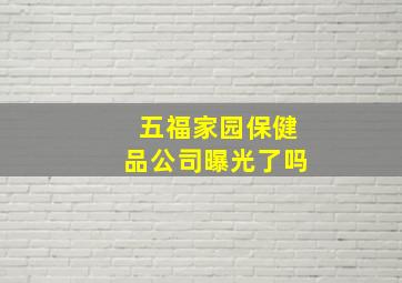 五福家园保健品公司曝光了吗