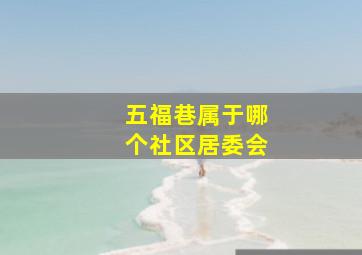 五福巷属于哪个社区居委会