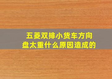 五菱双排小货车方向盘太重什么原因造成的