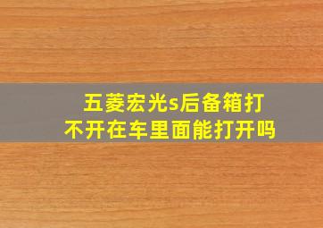 五菱宏光s后备箱打不开在车里面能打开吗