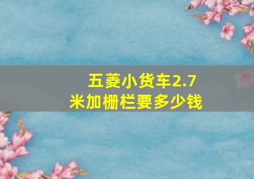 五菱小货车2.7米加栅栏要多少钱