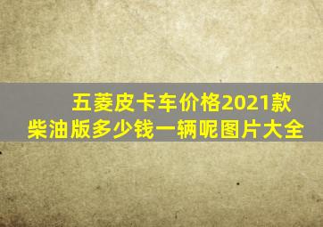 五菱皮卡车价格2021款柴油版多少钱一辆呢图片大全