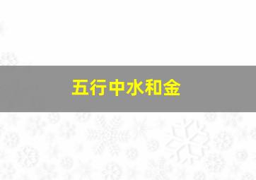 五行中水和金