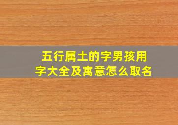 五行属土的字男孩用字大全及寓意怎么取名