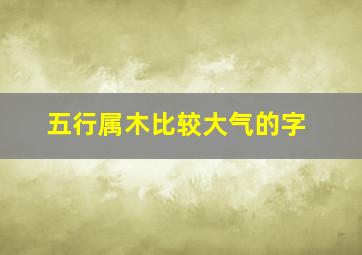 五行属木比较大气的字