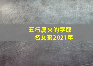 五行属火的字取名女孩2021年