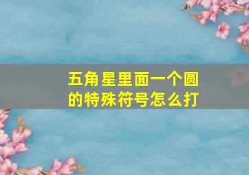 五角星里面一个圆的特殊符号怎么打