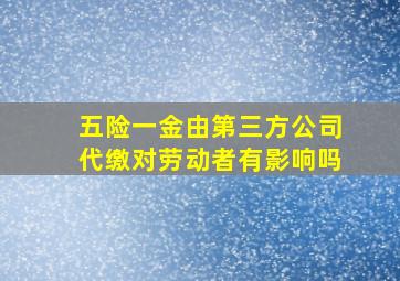 五险一金由第三方公司代缴对劳动者有影响吗