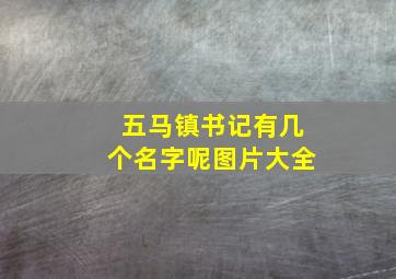 五马镇书记有几个名字呢图片大全