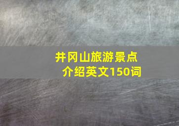 井冈山旅游景点介绍英文150词