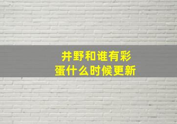 井野和谁有彩蛋什么时候更新