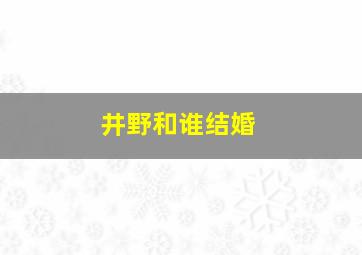 井野和谁结婚