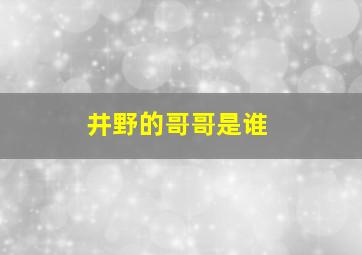 井野的哥哥是谁