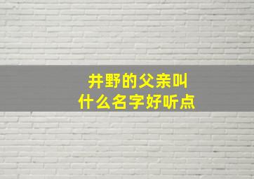 井野的父亲叫什么名字好听点