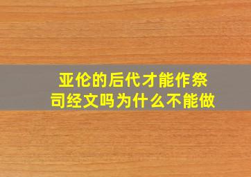 亚伦的后代才能作祭司经文吗为什么不能做