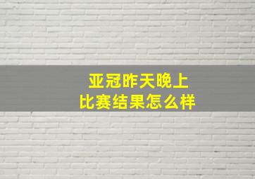 亚冠昨天晚上比赛结果怎么样