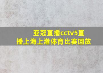 亚冠直播cctv5直播上海上港体育比赛回放