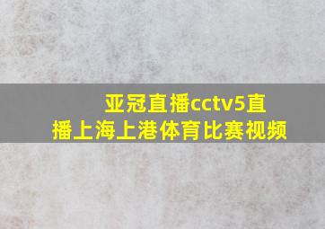 亚冠直播cctv5直播上海上港体育比赛视频