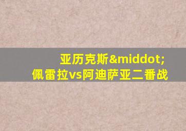 亚历克斯·佩雷拉vs阿迪萨亚二番战