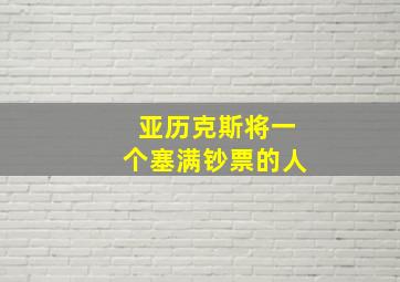 亚历克斯将一个塞满钞票的人