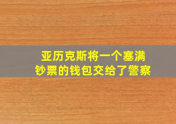 亚历克斯将一个塞满钞票的钱包交给了警察