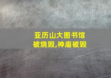 亚历山大图书馆被烧毁,神庙被毁