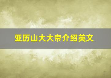 亚历山大大帝介绍英文