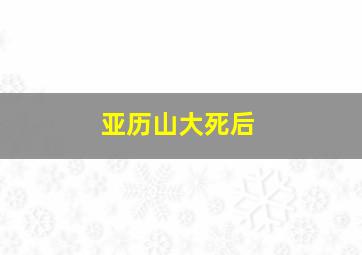 亚历山大死后