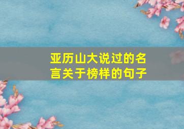 亚历山大说过的名言关于榜样的句子