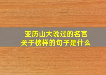 亚历山大说过的名言关于榜样的句子是什么