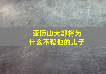 亚历山大部将为什么不帮他的儿子