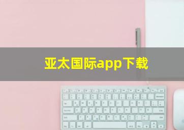 亚太国际app下载