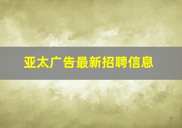 亚太广告最新招聘信息