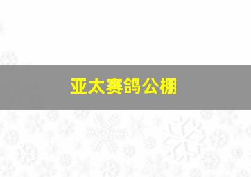 亚太赛鸽公棚