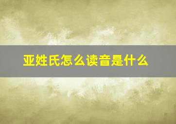 亚姓氏怎么读音是什么